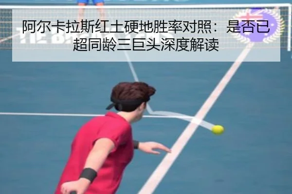 阿尔卡拉斯红土硬地胜率对照：是否已超同龄三巨头深度解读